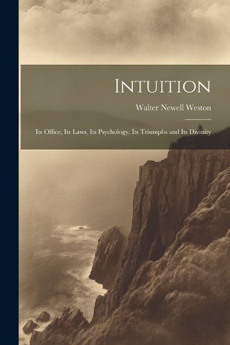 Cover image for Intuition; Its Office, Its Laws, Its Psychology, Its Triumphs and Its Divinity