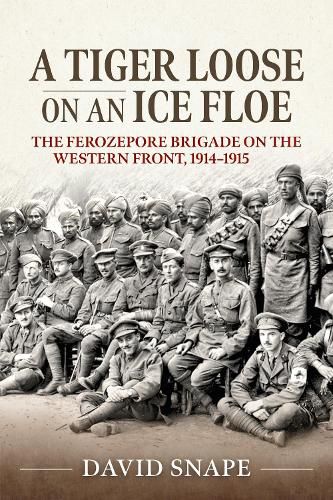 A Tiger Loose on an Ice Flow: The Ferozepore Brigade on the Western Front, 1914-1915