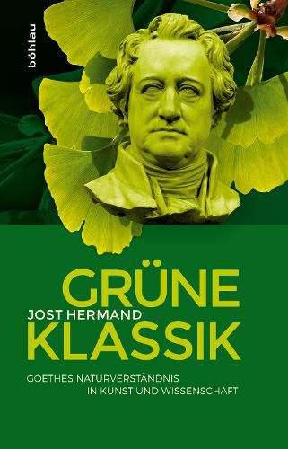 Grune Klassik: Goethes Naturverstandnis in Kunst Und Wissenschaft