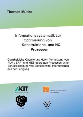 Cover image for Informationssystematik zur Optimierung von Konstruktions- und NC-Prozessen: Ganzheitliche Optimierung durch Vernetzung von PLM-, ERP- und MES gepragten Prozessen unter Berucksichtigung von Betriebsmittelinformationen aus der Fertigung
