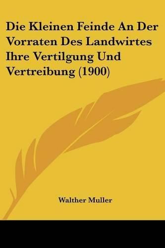 Cover image for Die Kleinen Feinde an Der Vorraten Des Landwirtes Ihre Vertilgung Und Vertreibung (1900)