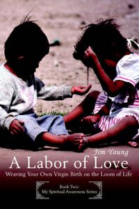 Cover image for A Labor of Love: Weaving Your Own Virgin Birth on the Loom of Life