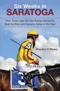 Cover image for Six Weeks in Saratoga: How Three-Year-Old Filly Rachel Alexandra Beat the Boys and Became Horse of the Year