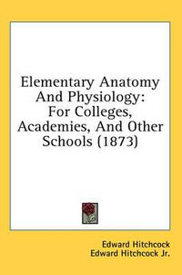 Cover image for Elementary Anatomy and Physiology: For Colleges, Academies, and Other Schools (1873)