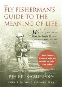 Cover image for The Fly Fisherman's Guide to the Meaning of Life: What a Lifetime on the Water Has Taught Me about Love, Work, Food, Sex, and Getting Up Early