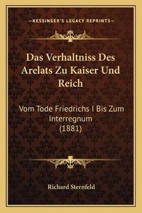 Cover image for Das Verhaltniss Des Arelats Zu Kaiser Und Reich: Vom Tode Friedrichs I Bis Zum Interregnum (1881)