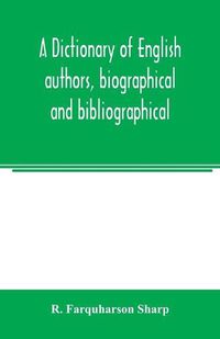 Cover image for A dictionary of English authors, biographical and bibliographical; being a compendious account of the lives and writings of 700 British writers from the year 1400 to the present time