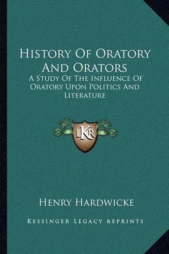 Cover image for History of Oratory and Orators: A Study of the Influence of Oratory Upon Politics and Literature