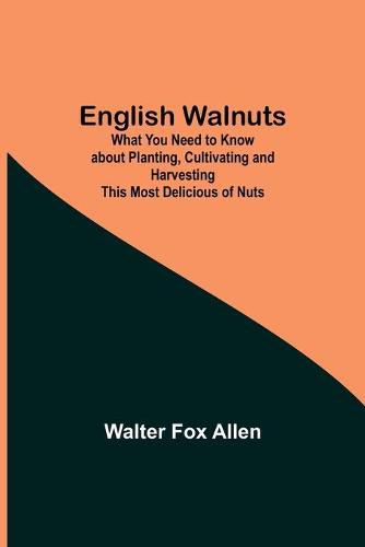 English Walnuts; What You Need to Know about Planting, Cultivating and Harvesting This Most Delicious of Nuts