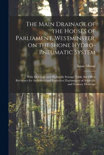 Cover image for The Main Drainage of the Houses of Parliament, Westminster, on the Shone Hydro-Pneumatic System [electronic Resource]