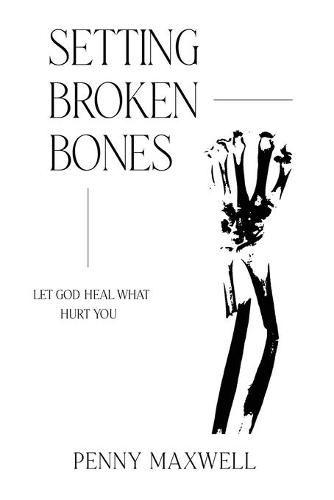 Cover image for Setting Broken Bones: Let God Heal What Hurt You