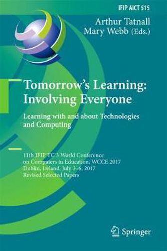 Tomorrow's Learning: Involving Everyone. Learning with and about Technologies and Computing: 11th IFIP TC 3 World Conference on Computers in Education, WCCE 2017, Dublin, Ireland, July 3-6, 2017, Revised Selected Papers