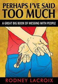 Cover image for Perhaps I've Said Too Much (A Great Big Book of Messing With People)