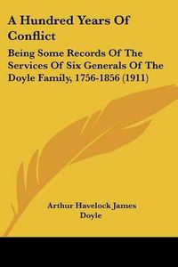 Cover image for A Hundred Years of Conflict: Being Some Records of the Services of Six Generals of the Doyle Family, 1756-1856 (1911)