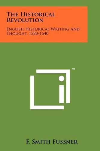 Cover image for The Historical Revolution: English Historical Writing and Thought, 1580-1640