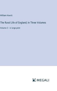 Cover image for The Rural Life of England; In Three Volumes