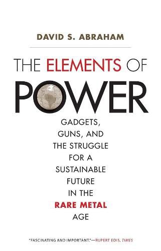 Cover image for The Elements of Power: Gadgets, Guns, and the Struggle for a Sustainable Future in the Rare Metal Age