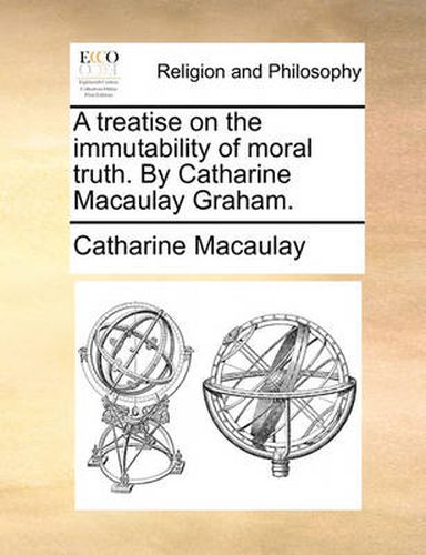 Cover image for A Treatise on the Immutability of Moral Truth. by Catharine Macaulay Graham.