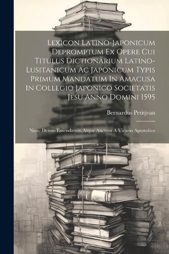 Lexicon Latino-japonicum Depromptum Ex Opere Cui Titulus Dictionarium Latino-lusitanicum Ac Japonicum Typis Primum Mandatum In Amacusa In Collegio Japonico Societatis Jesu Anno Domini 1595