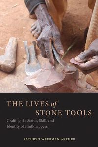 Cover image for The Lives of Stone Tools: Crafting the Status, Skill, and Identity of Flintknappers