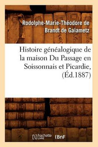 Histoire Genealogique de la Maison Du Passage En Soissonnais Et Picardie, (Ed.1887)