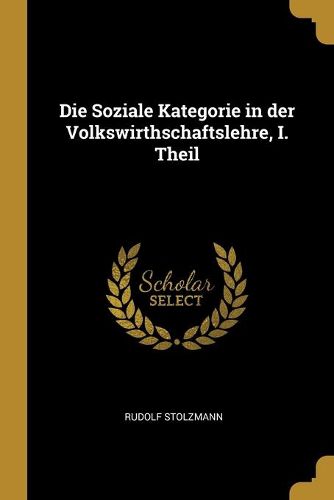 Cover image for Die Soziale Kategorie in der Volkswirthschaftslehre, I. Theil