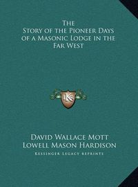 Cover image for The Story of the Pioneer Days of a Masonic Lodge in the Far West