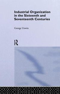 Cover image for Industrial Organization in the Sixteenth and Seventeenth Centuries: Unwin, G.