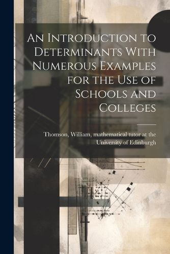 Cover image for An Introduction to Determinants With Numerous Examples for the Use of Schools and Colleges