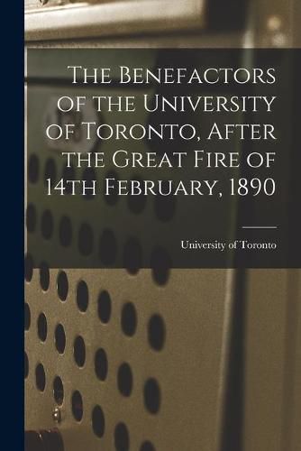 Cover image for The Benefactors of the University of Toronto, After the Great Fire of 14th February, 1890 [microform]