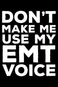 Cover image for Don't Make Me Use My EMT Voice: 6x9 Notebook, Ruled, Funny Writing Notebook, Journal for Work, Daily Diary, Planner, Organizer for Emergency Med Techs
