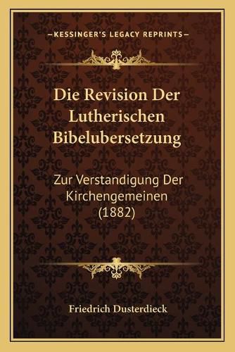 Cover image for Die Revision Der Lutherischen Bibelubersetzung: Zur Verstandigung Der Kirchengemeinen (1882)