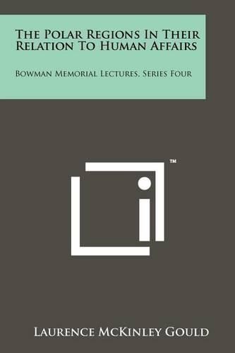 Cover image for The Polar Regions in Their Relation to Human Affairs: Bowman Memorial Lectures, Series Four