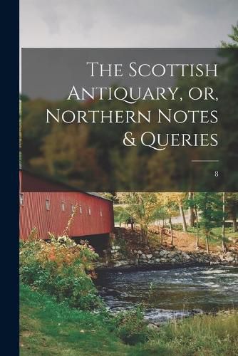 Cover image for The Scottish Antiquary, or, Northern Notes & Queries; 8