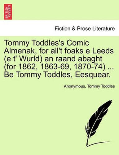 Cover image for Tommy Toddles's Comic Almenak, for All't Foaks E Leeds (E T' Wurld) an Raand Abaght (for 1862, 1863-69, 1870-74) ... Be Tommy Toddles, Eesquear.