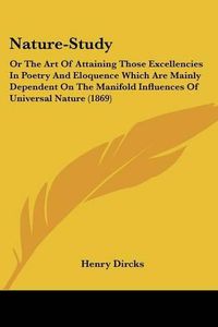 Cover image for Nature-Study: Or the Art of Attaining Those Excellencies in Poetry and Eloquence Which Are Mainly Dependent on the Manifold Influences of Universal Nature (1869)