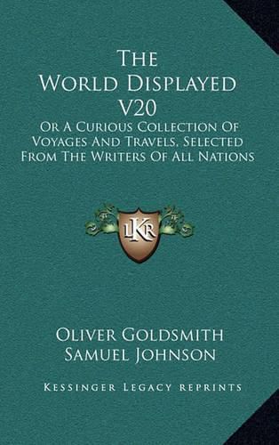 The World Displayed V20: Or a Curious Collection of Voyages and Travels, Selected from the Writers of All Nations