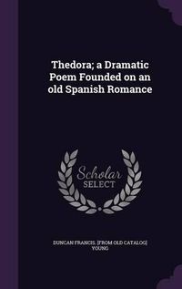 Cover image for Thedora; A Dramatic Poem Founded on an Old Spanish Romance