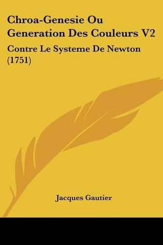 Cover image for Chroa-Genesie Ou Generation Des Couleurs V2: Contre Le Systeme de Newton (1751)