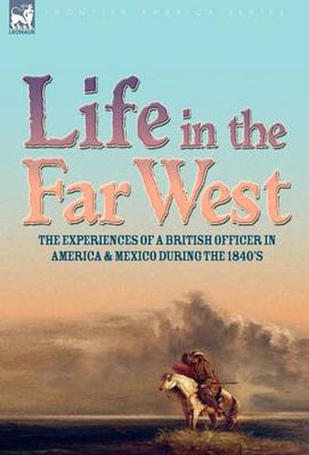 Cover image for Life in the Far West: the experiences of a British Officer in America and Mexico During the 1840s