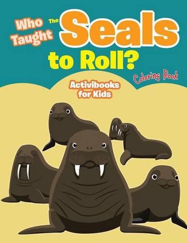 Cover image for Who Taught The Seals to Roll? Coloring Book