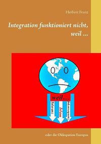 Cover image for Integration funktioniert nicht, weil ...: oder die Okkupation Europas