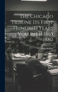 Cover image for The Chicago Tribune Its First Hundred Years Volume II 1865 1880