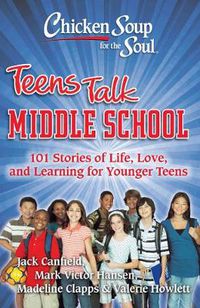 Cover image for Chicken Soup for the Soul: Teens Talk Middle School: 101 Stories of Life, Love, and Learning for Younger Teens