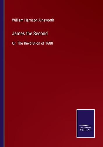 James the Second: Or, The Revolution of 1688