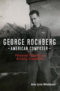 Cover image for George Rochberg, American Composer: Personal Trauma and Artistic Creativity