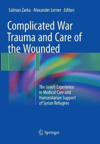 Cover image for Complicated War Trauma and Care of the Wounded: The Israeli Experience in Medical Care and Humanitarian Support of Syrian Refugees