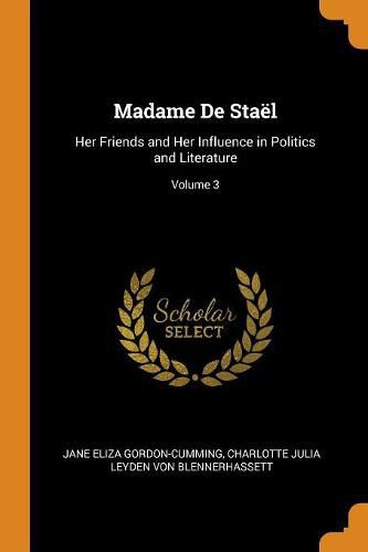 Madame de Sta l: Her Friends and Her Influence in Politics and Literature; Volume 3