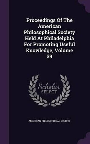 Proceedings of the American Philosophical Society Held at Philadelphia for Promoting Useful Knowledge, Volume 39