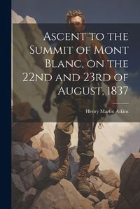 Cover image for Ascent to the Summit of Mont Blanc, on the 22nd and 23rd of August, 1837